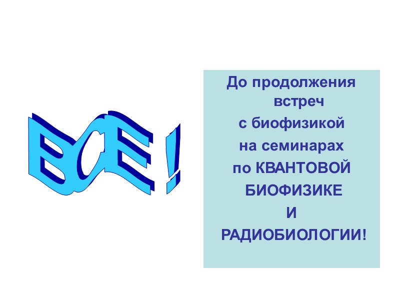 До продолжения встреч  с биофизикой на семинарах  по КВАНТОВОЙ  БИОФИЗИКЕ 